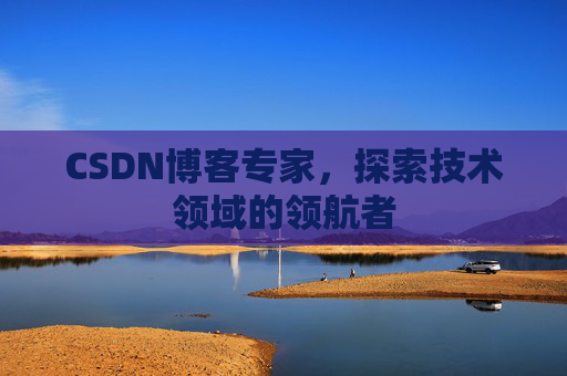 CSDN博客专家,探索技术领域的领航者 CSDN博客专家,探索技术领域的领航者